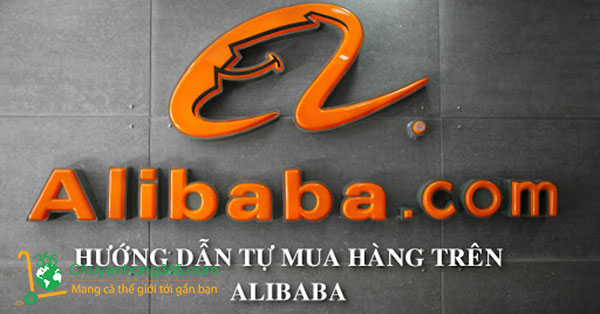 Hướng dẫn cách mua hàng trên Alibaba về Việt Nam từ A - Z
