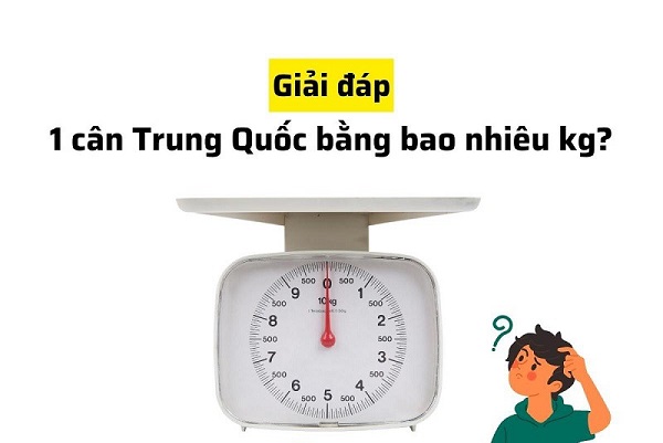 Quy đổi 1 cân Trung Quốc bằng bao nhiêu kg tại Việt Nam