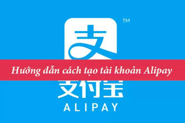 Hướng dẫn cách tạo tài khoản Alipay nhanh chóng nhất 